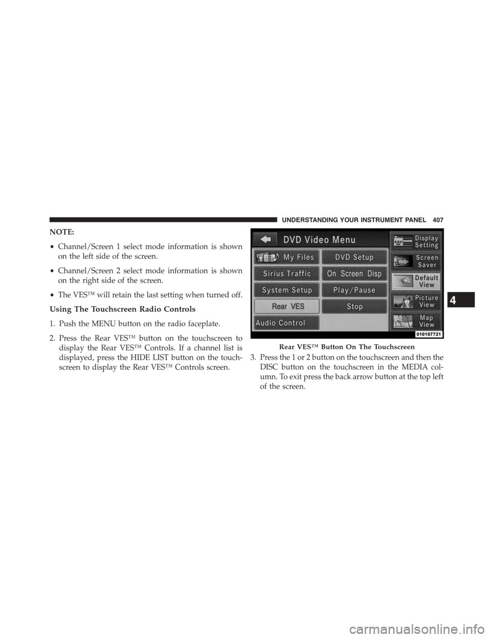 CHRYSLER TOWN AND COUNTRY 2015 5.G Owners Manual NOTE:
•Channel/Screen 1 select mode information is shown
on the left side of the screen.
•Channel/Screen 2 select mode information is shown
on the right side of the screen.
•The VES™ will reta