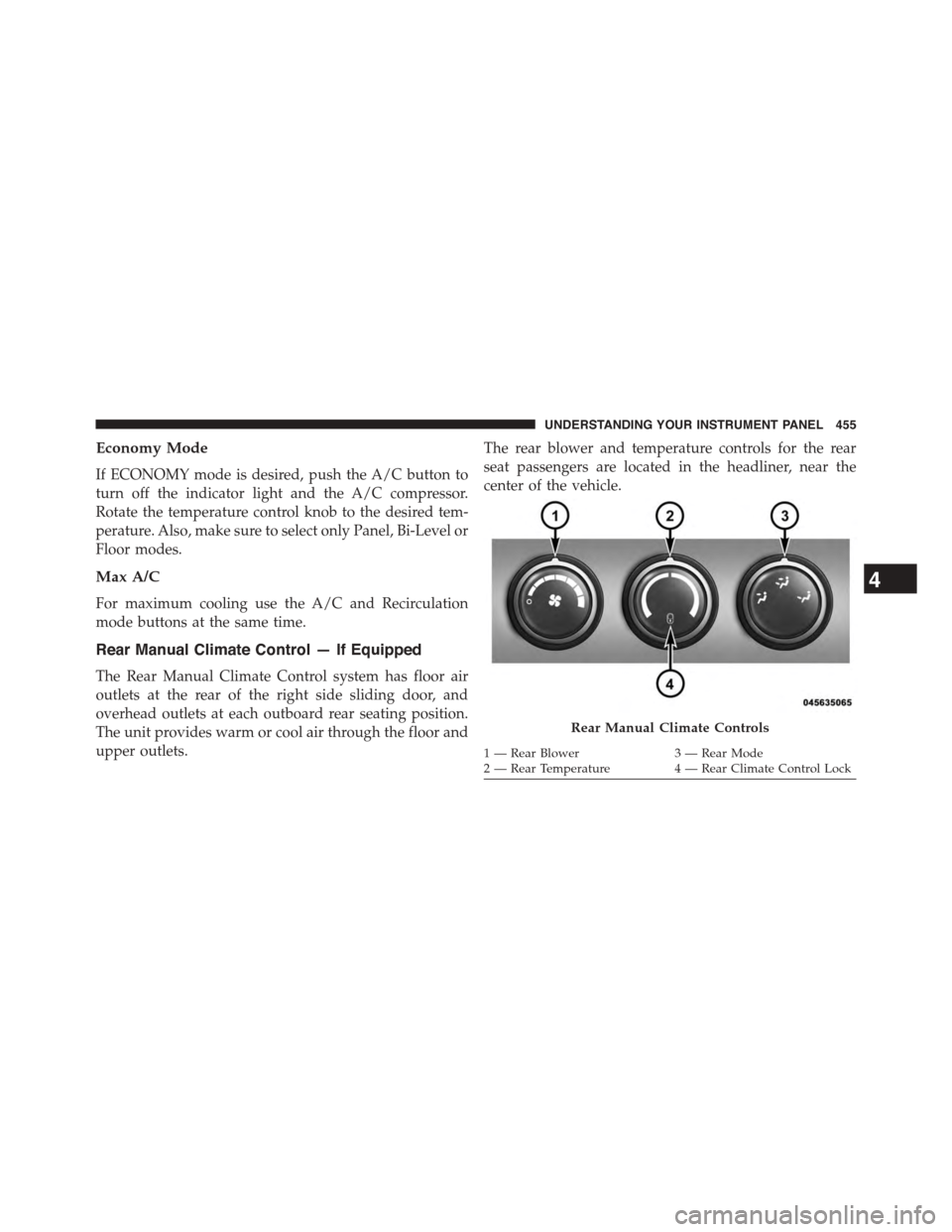 CHRYSLER TOWN AND COUNTRY 2015 5.G Owners Manual Economy Mode
If ECONOMY mode is desired, push the A/C button to
turn off the indicator light and the A/C compressor.
Rotate the temperature control knob to the desired tem-
perature. Also, make sure t CHRYSLER TOWN AND COUNTRY 2015 5.G Owners Manual Economy Mode
If ECONOMY mode is desired, push the A/C button to
turn off the indicator light and the A/C compressor.
Rotate the temperature control knob to the desired tem-
perature. Also, make sure t
