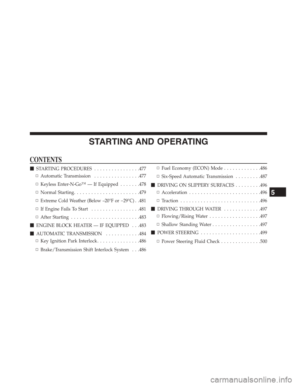 CHRYSLER TOWN AND COUNTRY 2015 5.G Owners Manual STARTING AND OPERATING
CONTENTS
!STARTING PROCEDURES................477
▫Automatic Transmission................477
▫Keyless Enter-N-Go™ — If Equipped.......478
▫Normal Starting..............