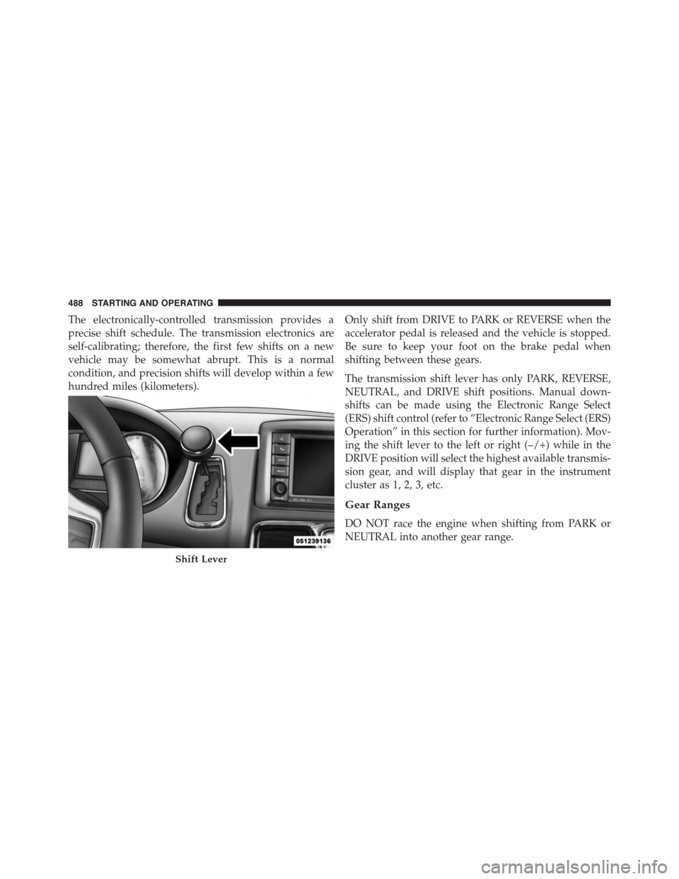 CHRYSLER TOWN AND COUNTRY 2015 5.G Owners Manual The electronically-controlled transmission provides a
precise shift schedule. The transmission electronics are
self-calibrating; therefore, the first few shifts on a new
vehicle may be somewhat abrupt CHRYSLER TOWN AND COUNTRY 2015 5.G Owners Manual The electronically-controlled transmission provides a
precise shift schedule. The transmission electronics are
self-calibrating; therefore, the first few shifts on a new
vehicle may be somewhat abrupt