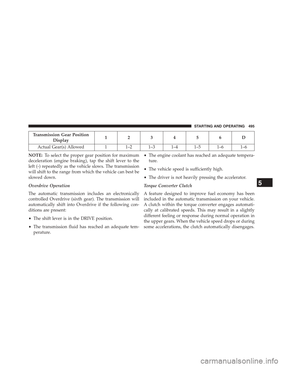 CHRYSLER TOWN AND COUNTRY 2015 5.G Owners Manual Transmission Gear Position
Display123456D
Actual Gear(s) Allowed 1 1–2 1–3 1–4 1–5 1–6 1–6
NOTE:To select the proper gear position for maximum
deceleration (engine braking), tap the shift CHRYSLER TOWN AND COUNTRY 2015 5.G Owners Manual Transmission Gear Position
Display123456D
Actual Gear(s) Allowed 1 1–2 1–3 1–4 1–5 1–6 1–6
NOTE:To select the proper gear position for maximum
deceleration (engine braking), tap the shift