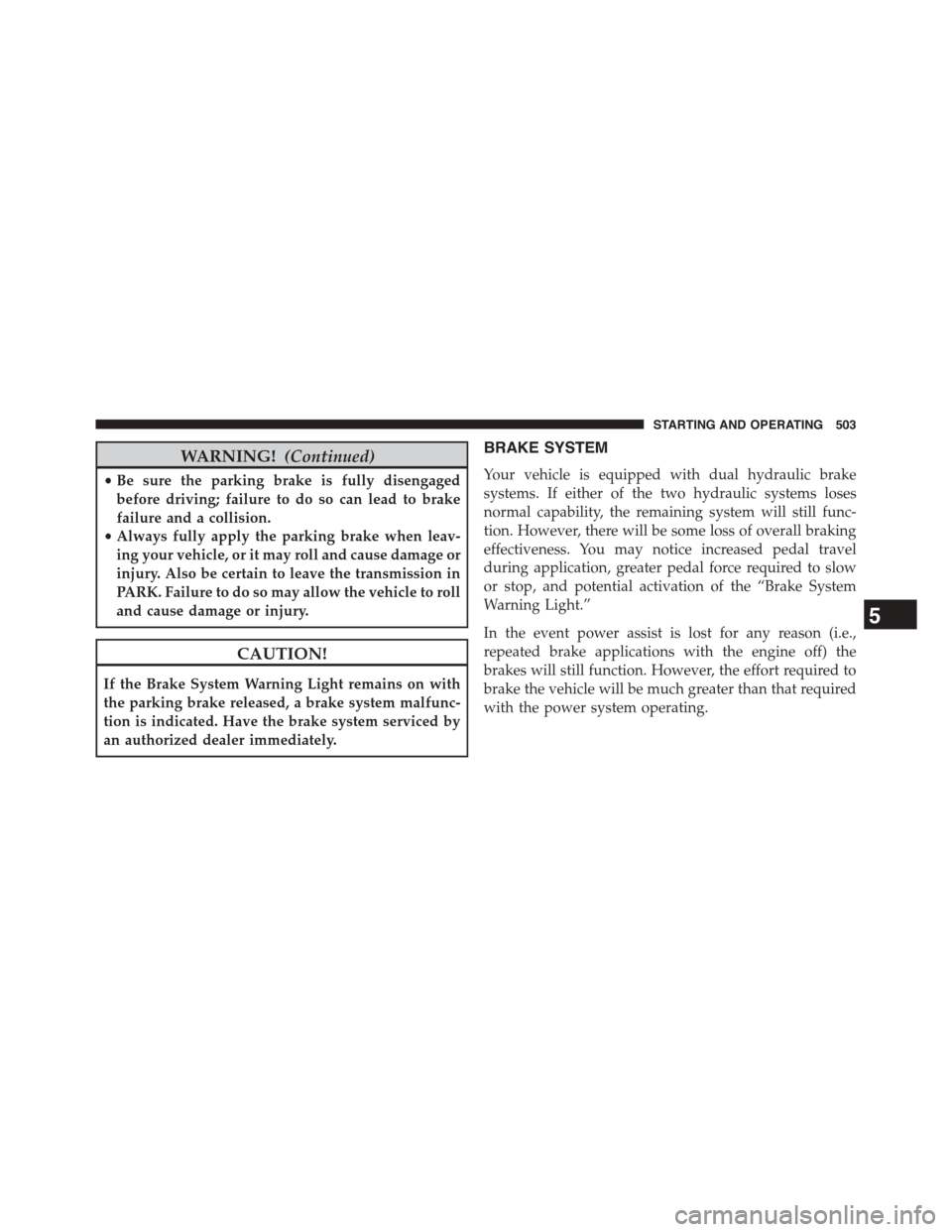 CHRYSLER TOWN AND COUNTRY 2015 5.G Owners Manual WARNING!(Continued)
•Be sure the parking brake is fully disengaged
before driving; failure to do so can lead to brake
failure and a collision.
•Always fully apply the parking brake when leav-
ing 