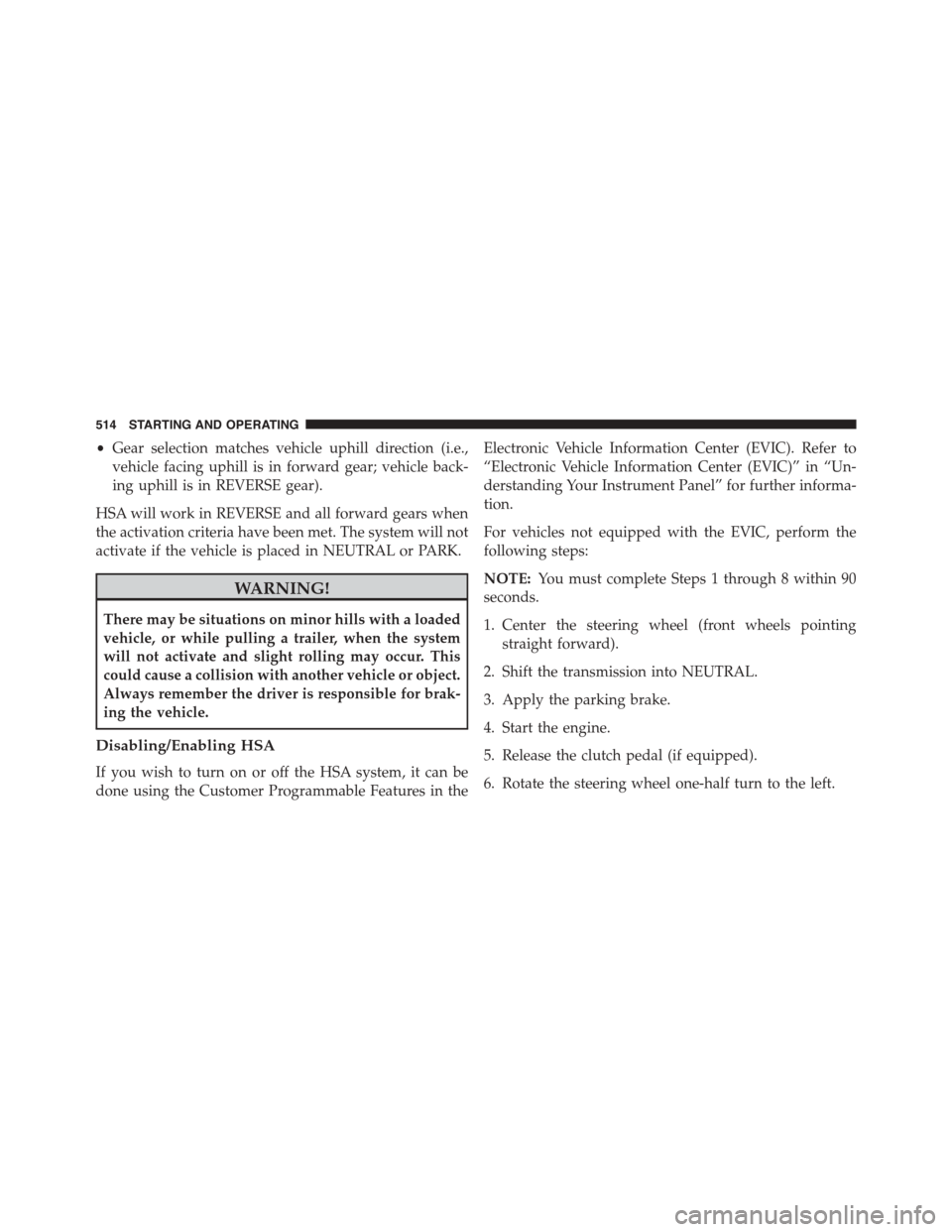 CHRYSLER TOWN AND COUNTRY 2015 5.G Owners Manual •Gear selection matches vehicle uphill direction (i.e.,
vehicle facing uphill is in forward gear; vehicle back-
ing uphill is in REVERSE gear).
HSA will work in REVERSE and all forward gears when
th CHRYSLER TOWN AND COUNTRY 2015 5.G Owners Manual •Gear selection matches vehicle uphill direction (i.e.,
vehicle facing uphill is in forward gear; vehicle back-
ing uphill is in REVERSE gear).
HSA will work in REVERSE and all forward gears when
th