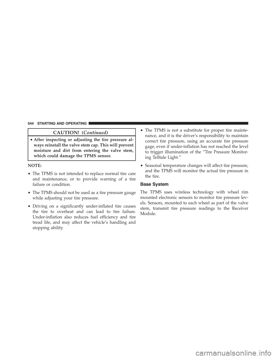 CHRYSLER TOWN AND COUNTRY 2015 5.G Owners Manual CAUTION!(Continued)
•After inspecting or adjusting the tire pressure al-
ways reinstall the valve stem cap. This will prevent
moisture and dirt from entering the valve stem,
which could damage the T