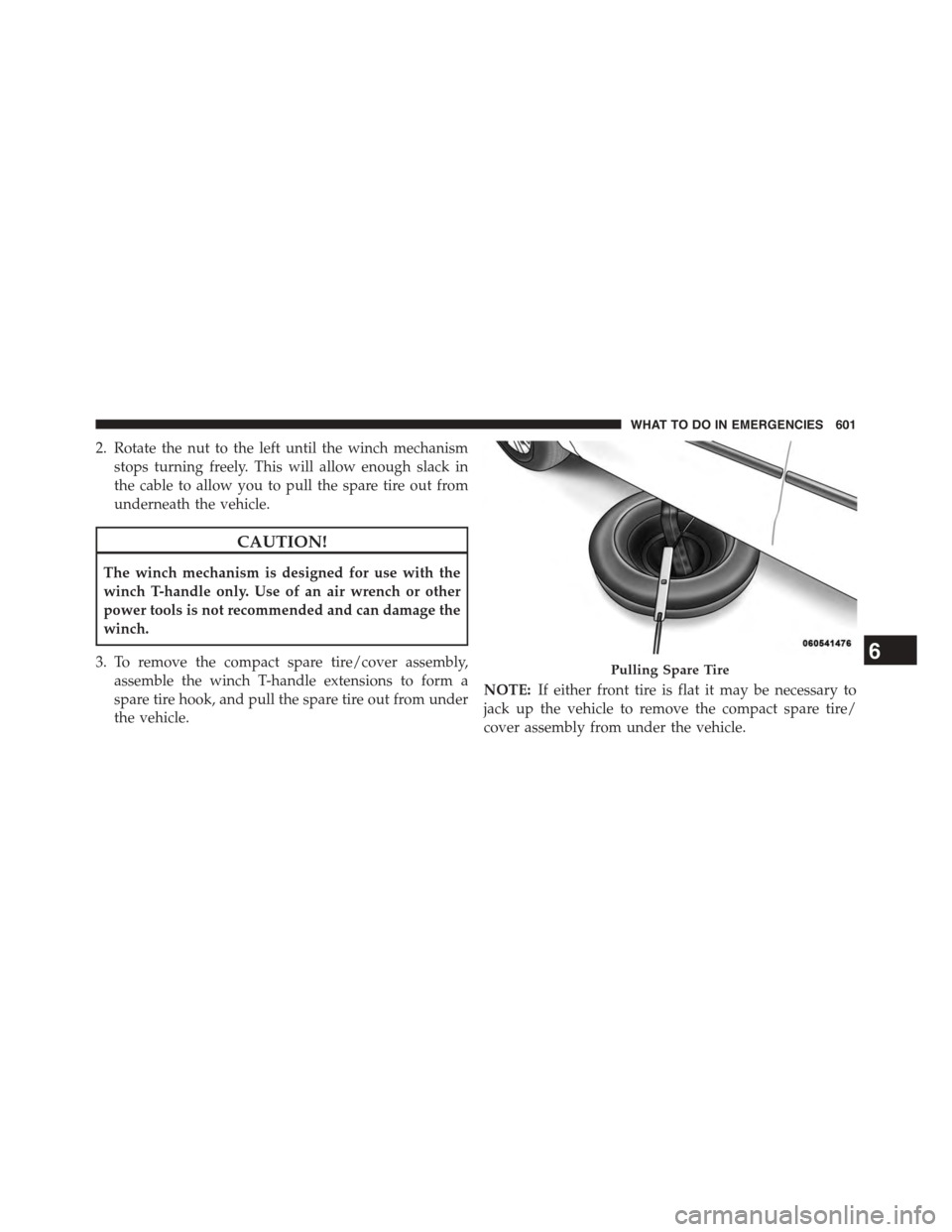 CHRYSLER TOWN AND COUNTRY 2015 5.G Owners Manual 2. Rotate the nut to the left until the winch mechanism
stops turning freely. This will allow enough slack in
the cable to allow you to pull the spare tire out from
underneath the vehicle.
CAUTION!
Th