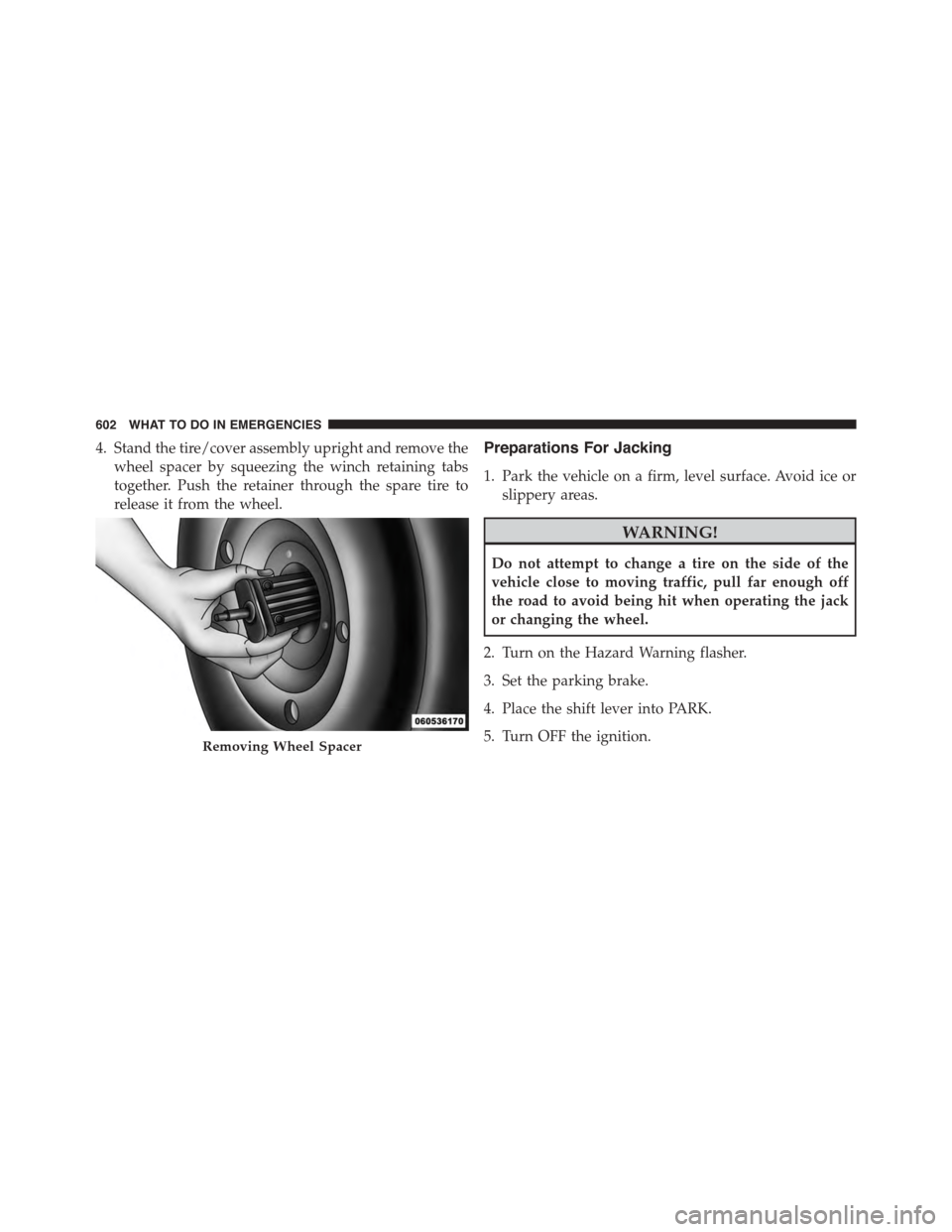 CHRYSLER TOWN AND COUNTRY 2015 5.G Owners Manual 4. Stand the tire/cover assembly upright and remove the
wheel spacer by squeezing the winch retaining tabs
together. Push the retainer through the spare tire to
release it from the wheel.
Preparations