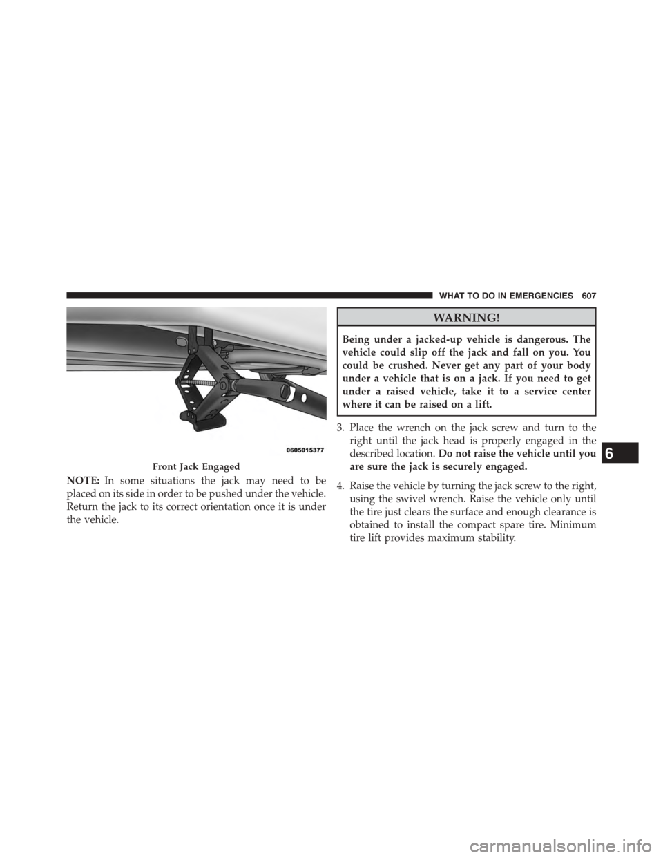 CHRYSLER TOWN AND COUNTRY 2015 5.G Owners Manual NOTE:In some situations the jack may need to be
placed on its side in order to be pushed under the vehicle.
Return the jack to its correct orientation once it is under
the vehicle.
WARNING!
Being unde CHRYSLER TOWN AND COUNTRY 2015 5.G Owners Manual NOTE:In some situations the jack may need to be
placed on its side in order to be pushed under the vehicle.
Return the jack to its correct orientation once it is under
the vehicle.
WARNING!
Being unde