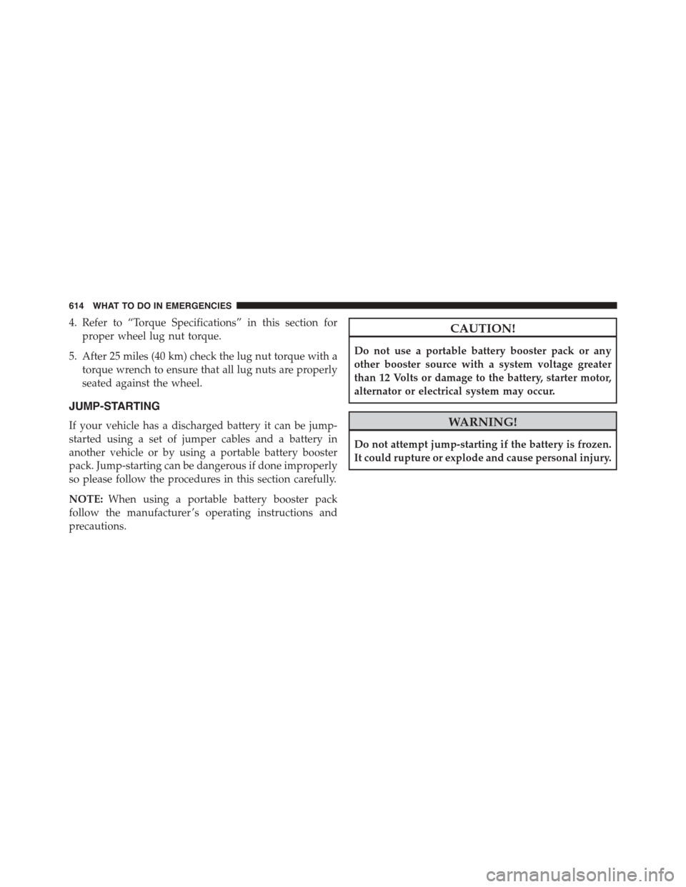 CHRYSLER TOWN AND COUNTRY 2015 5.G Owners Manual 4. Refer to “Torque Specifications” in this section for
proper wheel lug nut torque.
5. After 25 miles (40 km) check the lug nut torque with a
torque wrench to ensure that all lug nuts are properl