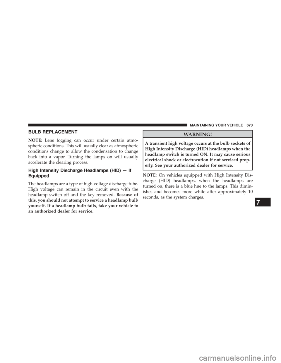 CHRYSLER TOWN AND COUNTRY 2015 5.G Owners Manual BULB REPLACEMENT
NOTE:Lens fogging can occur under certain atmo-
spheric conditions. This will usually clear as atmospheric
conditions change to allow the condensation to change
back into a vapor. Tur CHRYSLER TOWN AND COUNTRY 2015 5.G Owners Manual BULB REPLACEMENT
NOTE:Lens fogging can occur under certain atmo-
spheric conditions. This will usually clear as atmospheric
conditions change to allow the condensation to change
back into a vapor. Tur