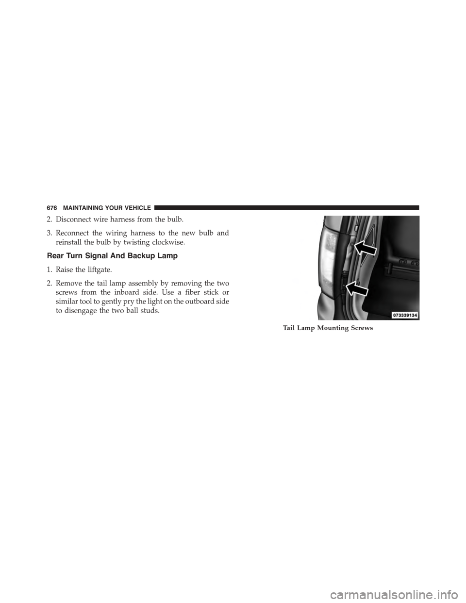 CHRYSLER TOWN AND COUNTRY 2015 5.G Owners Manual 2. Disconnect wire harness from the bulb.
3. Reconnect the wiring harness to the new bulb and
reinstall the bulb by twisting clockwise.
Rear Turn Signal And Backup Lamp
1. Raise the liftgate.
2. Remov