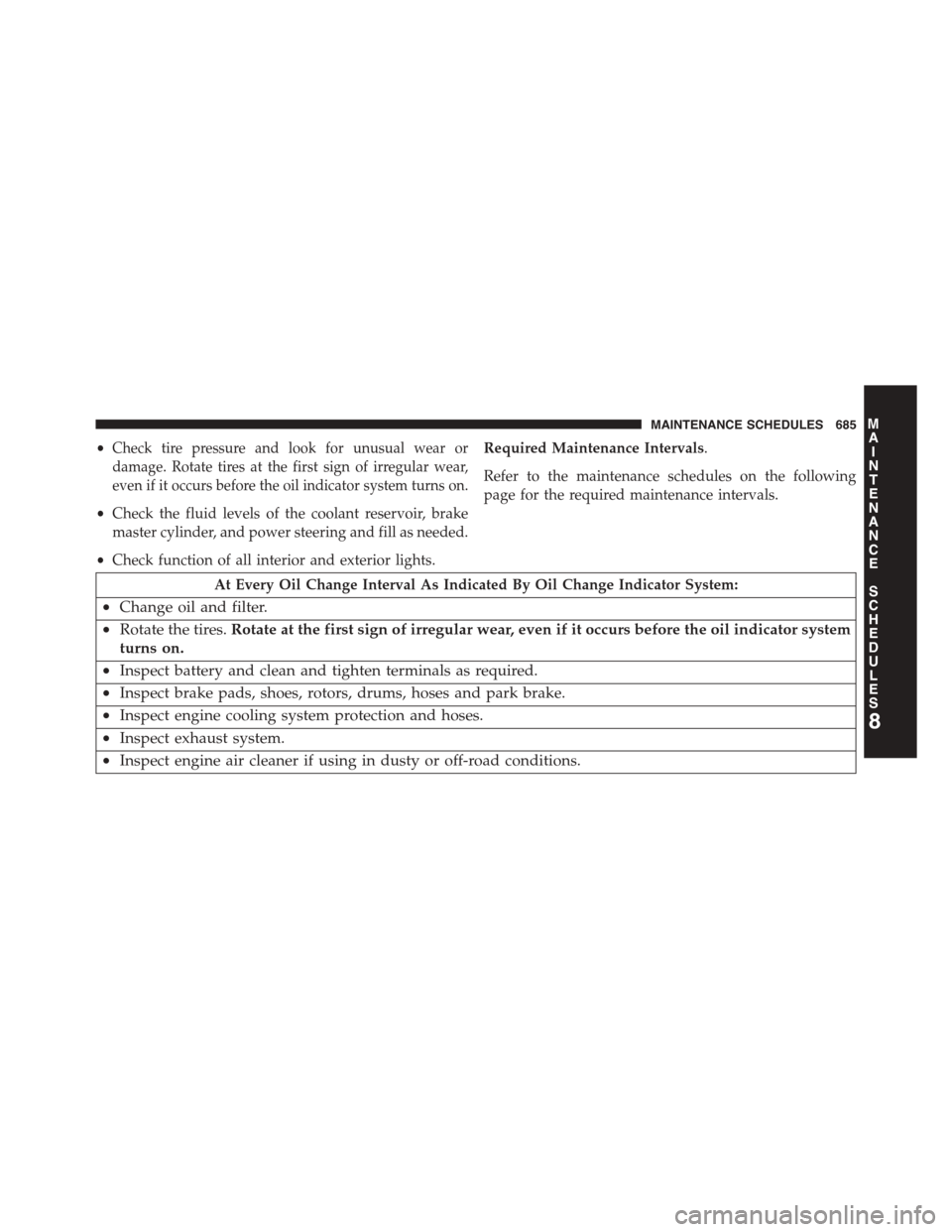 CHRYSLER TOWN AND COUNTRY 2015 5.G Owners Manual •Check tire pressure and look for unusual wear or
damage. Rotate tires at the first sign of irregular wear,
even if it occurs before the oil indicator system turns on.
•Check the fluid levels of t