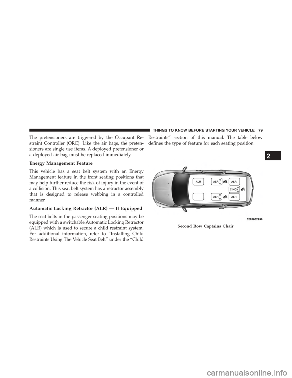 CHRYSLER TOWN AND COUNTRY 2015 5.G Owners Manual The pretensioners are triggered by the Occupant Re-
straint Controller (ORC). Like the air bags, the preten-
sioners are single use items. A deployed pretensioner or
a deployed air bag must be replace