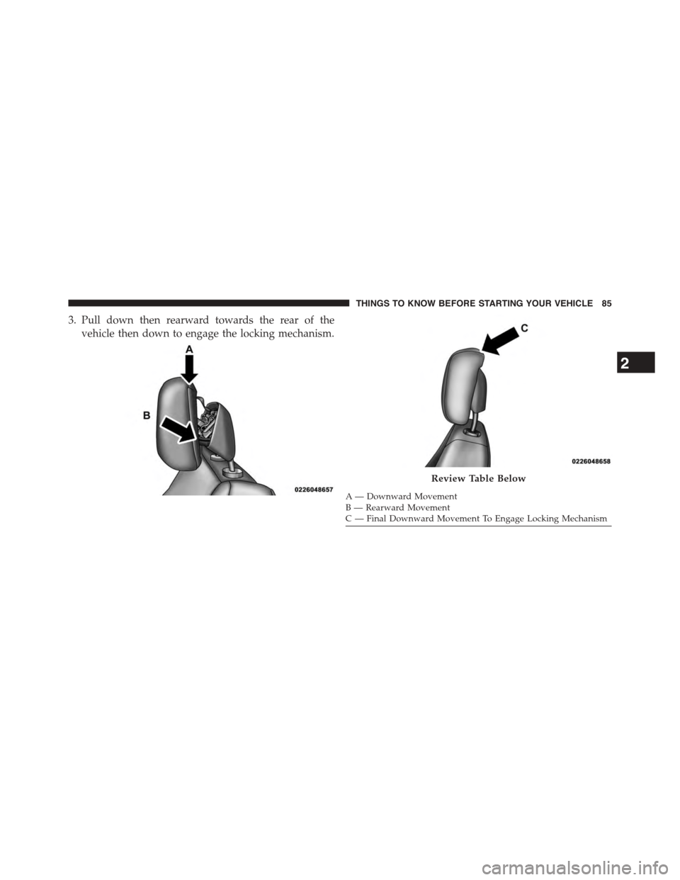 CHRYSLER TOWN AND COUNTRY 2015 5.G Manual Online 3. Pull down then rearward towards the rear of the
vehicle then down to engage the locking mechanism.
A— Downward MovementB—RearwardMovementC—FinalDownwardMovementToEngageLockingMechanism
Review