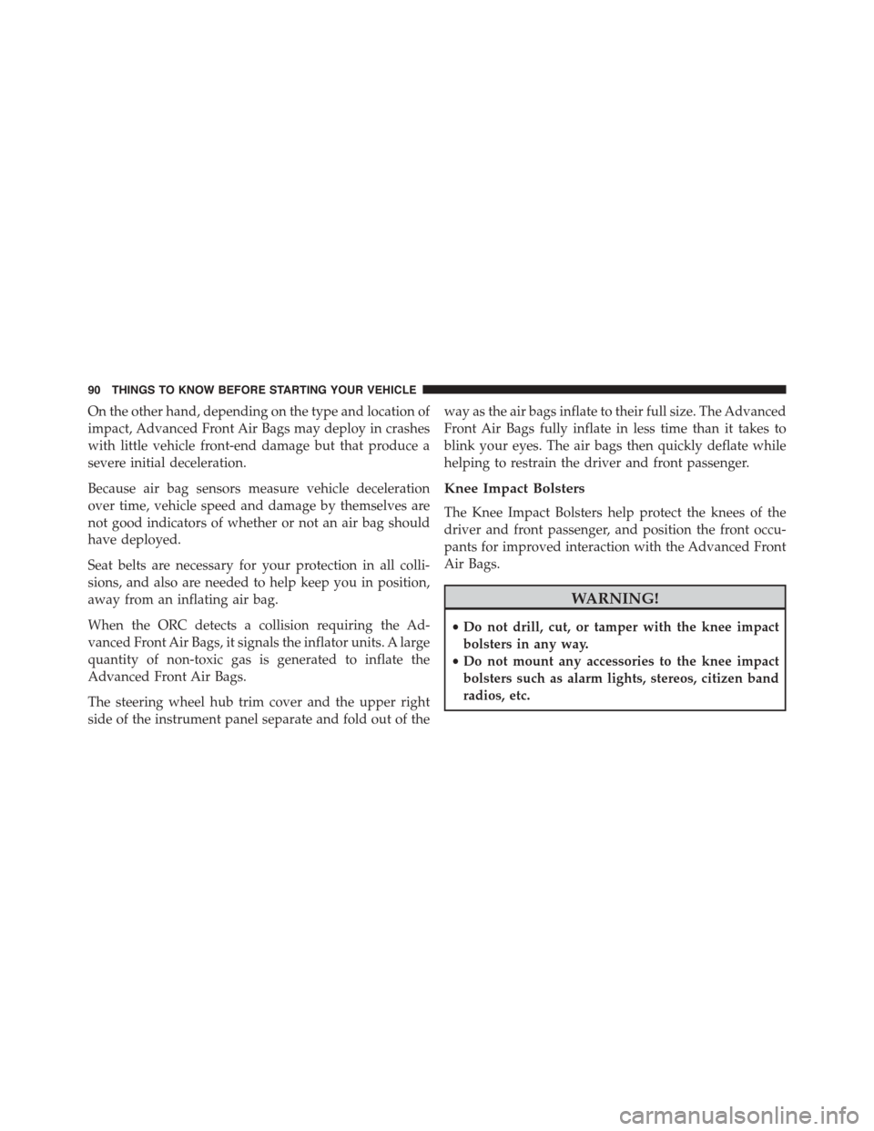 CHRYSLER TOWN AND COUNTRY 2015 5.G Owners Manual On the other hand, depending on the type and location of
impact, Advanced Front Air Bags may deploy in crashes
with little vehicle front-end damage but that produce a
severe initial deceleration.
Beca