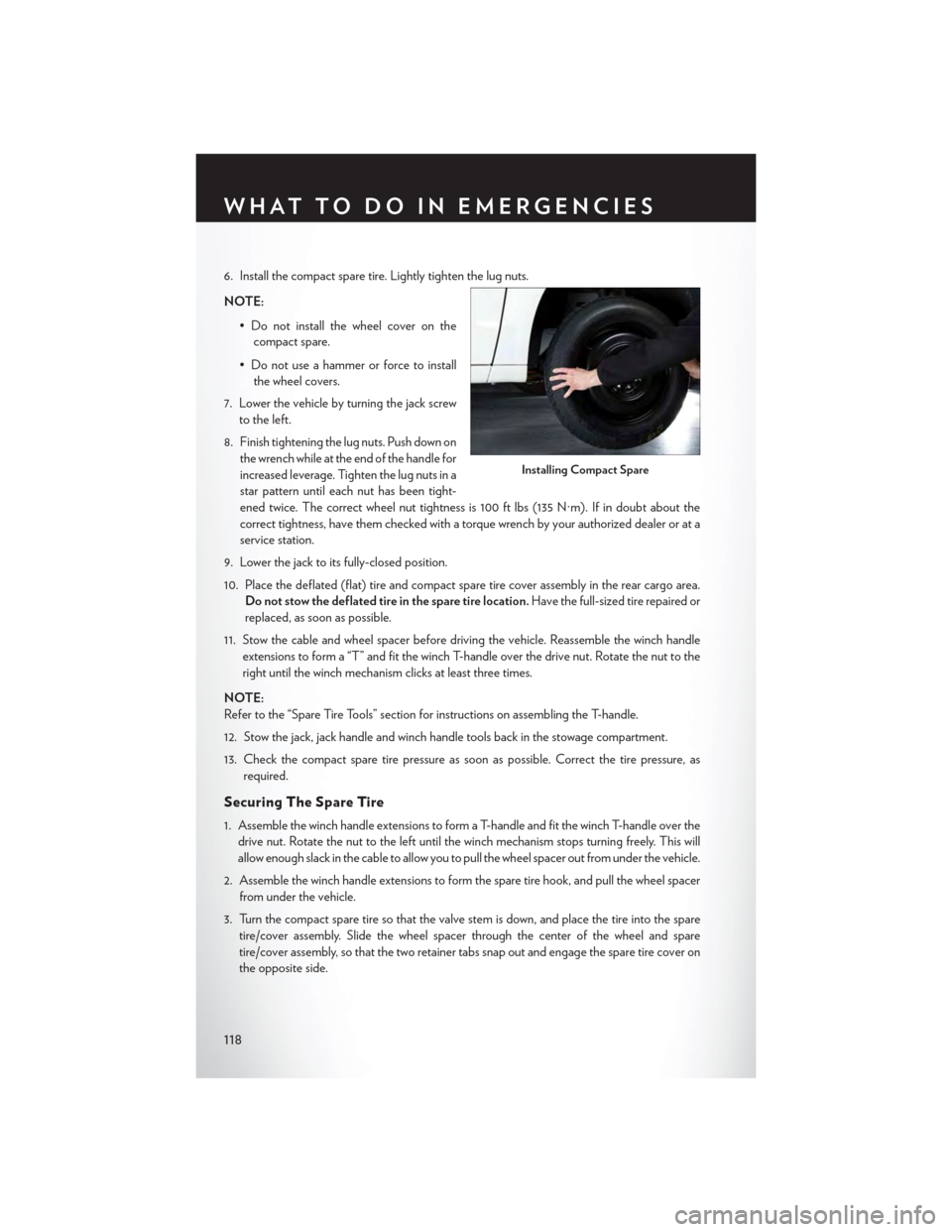 CHRYSLER TOWN AND COUNTRY 2015 5.G User Guide 6. Install the compact spare tire. Lightly tighten the lug nuts.
NOTE:
•Donotinstallthewheelcoveronthe
compact spare.
• Do not use a hammer or force to install
the wheel covers.
7. Lower the vehic CHRYSLER TOWN AND COUNTRY 2015 5.G User Guide 6. Install the compact spare tire. Lightly tighten the lug nuts.
NOTE:
•Donotinstallthewheelcoveronthe
compact spare.
• Do not use a hammer or force to install
the wheel covers.
7. Lower the vehic