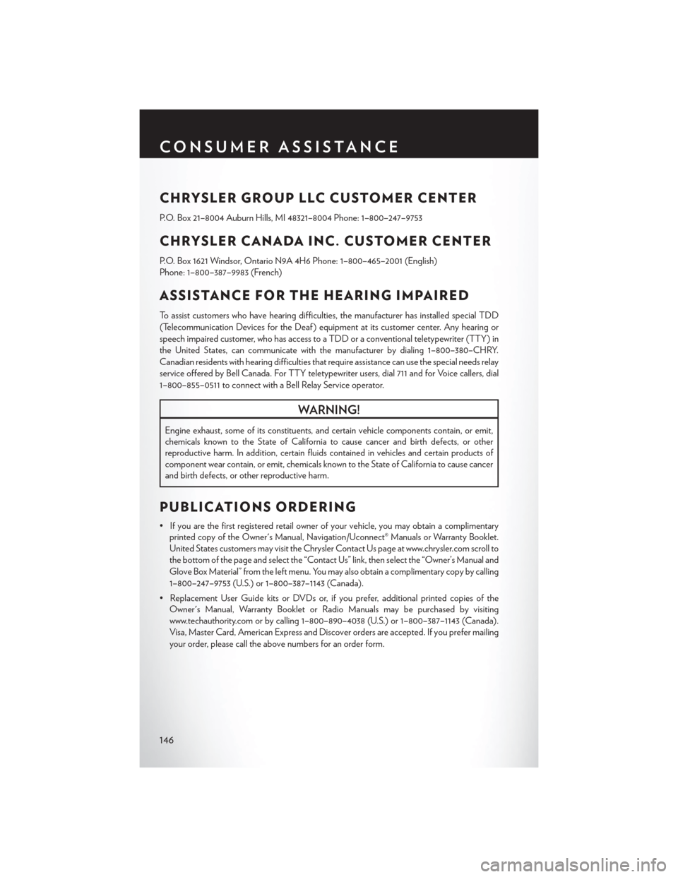 CHRYSLER TOWN AND COUNTRY 2015 5.G User Guide CHRYSLER GROUP LLC CUSTOMER CENTER
P.O. Box 21–8004 Auburn Hills, MI 48321–8004 Phone: 1–800–247–9753
CHRYSLER CANADA INC. CUSTOMER CENTER
P.O. Box 1621 Windsor, Ontario N9A 4H6 Phone: 1–8 CHRYSLER TOWN AND COUNTRY 2015 5.G User Guide CHRYSLER GROUP LLC CUSTOMER CENTER
P.O. Box 21–8004 Auburn Hills, MI 48321–8004 Phone: 1–800–247–9753
CHRYSLER CANADA INC. CUSTOMER CENTER
P.O. Box 1621 Windsor, Ontario N9A 4H6 Phone: 1–8