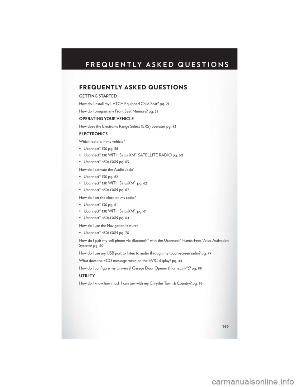 CHRYSLER TOWN AND COUNTRY 2015 5.G User Guide FREQUENTLY ASKED QUESTIONS
GETTING STARTED
How do I install my LATCH Equipped Child Seat? pg. 21
How do I program my Front Seat Memory? pg. 28
OPERATING YOUR VEHICLE
How does the Electronic Range Sele CHRYSLER TOWN AND COUNTRY 2015 5.G User Guide FREQUENTLY ASKED QUESTIONS
GETTING STARTED
How do I install my LATCH Equipped Child Seat? pg. 21
How do I program my Front Seat Memory? pg. 28
OPERATING YOUR VEHICLE
How does the Electronic Range Sele