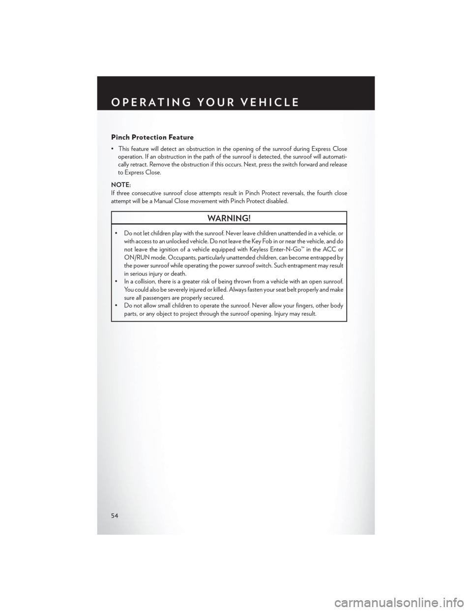 CHRYSLER TOWN AND COUNTRY 2015 5.G Owners Manual Pinch Protection Feature
• This feature will detect an obstruction in the opening of the sunroof during Express Close
operation. If an obstruction in the path of the sunroof is detected, the sunroof CHRYSLER TOWN AND COUNTRY 2015 5.G Owners Manual Pinch Protection Feature
• This feature will detect an obstruction in the opening of the sunroof during Express Close
operation. If an obstruction in the path of the sunroof is detected, the sunroof