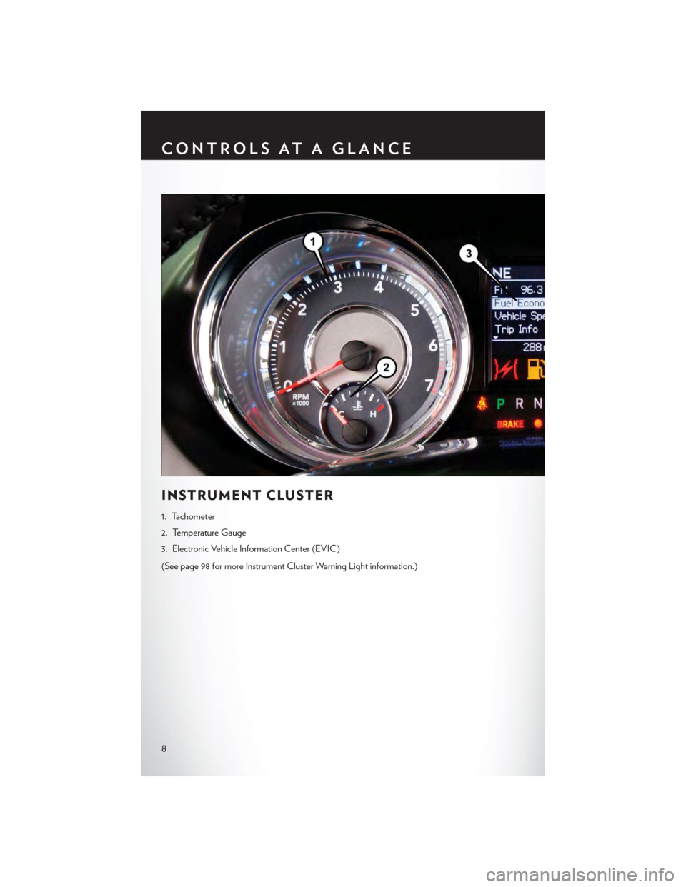 CHRYSLER TOWN AND COUNTRY 2015 5.G User Guide INSTRUMENT CLUSTER
1. Tachometer
2. Temperature Gauge
3. Electronic Vehicle Information Center (EVIC)
(See page 98 for more Instrument Cluster Warning Light information.)
CONTROLS AT A GLANCE
8 