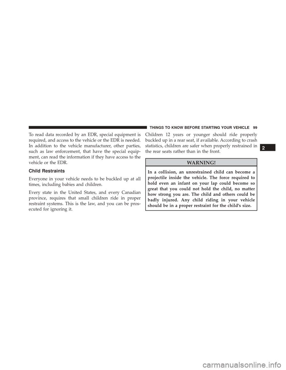 CHRYSLER TOWN AND COUNTRY 2016 5.G Owners Manual To read data recorded by an EDR, special equipment is
required, and access to the vehicle or the EDR is needed.
In addition to the vehicle manufacturer, other parties,
such as law enforcement, that ha