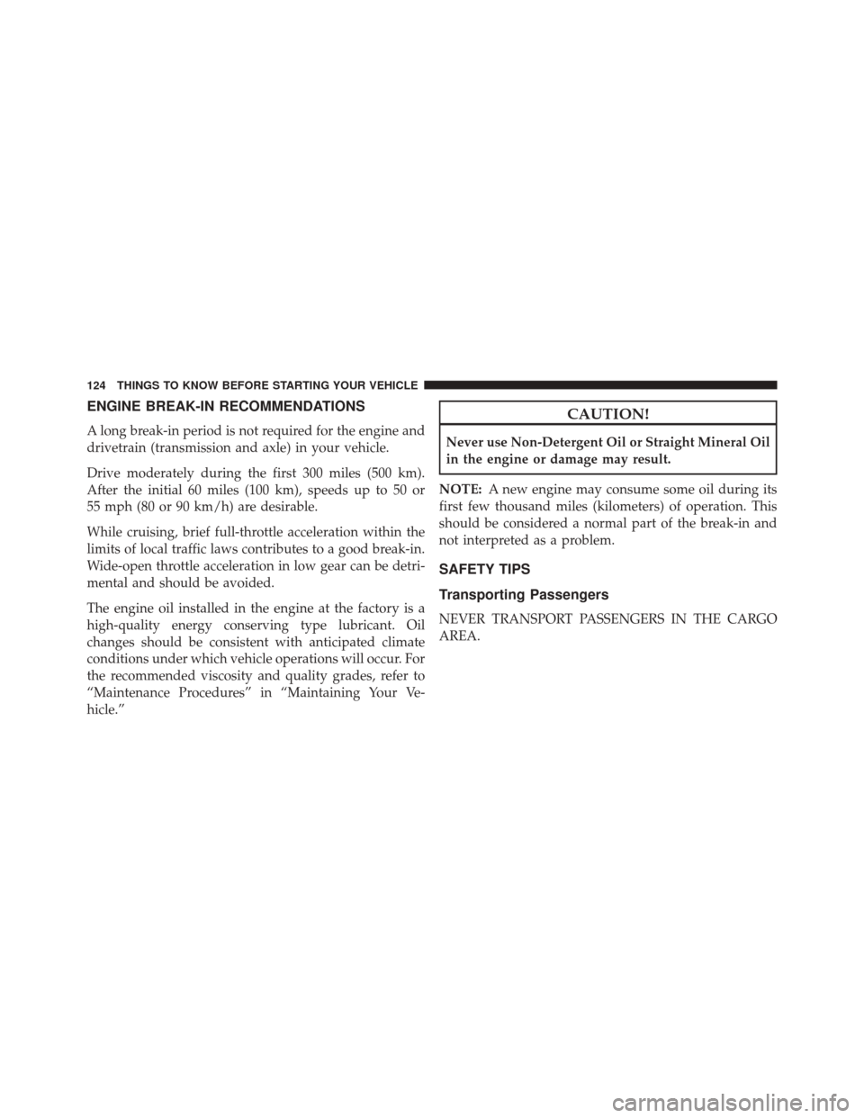 CHRYSLER TOWN AND COUNTRY 2016 5.G Owners Manual ENGINE BREAK-IN RECOMMENDATIONS
A long break-in period is not required for the engine and
drivetrain (transmission and axle) in your vehicle.
Drive moderately during the first 300 miles (500 km).
Afte