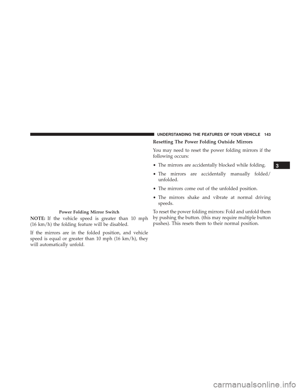 CHRYSLER TOWN AND COUNTRY 2016 5.G Owners Manual NOTE:If the vehicle speed is greater than 10 mph
(16 km/h) the folding feature will be disabled.
If the mirrors are in the folded position, and vehicle
speed is equal or greater than 10 mph (16 km/h),