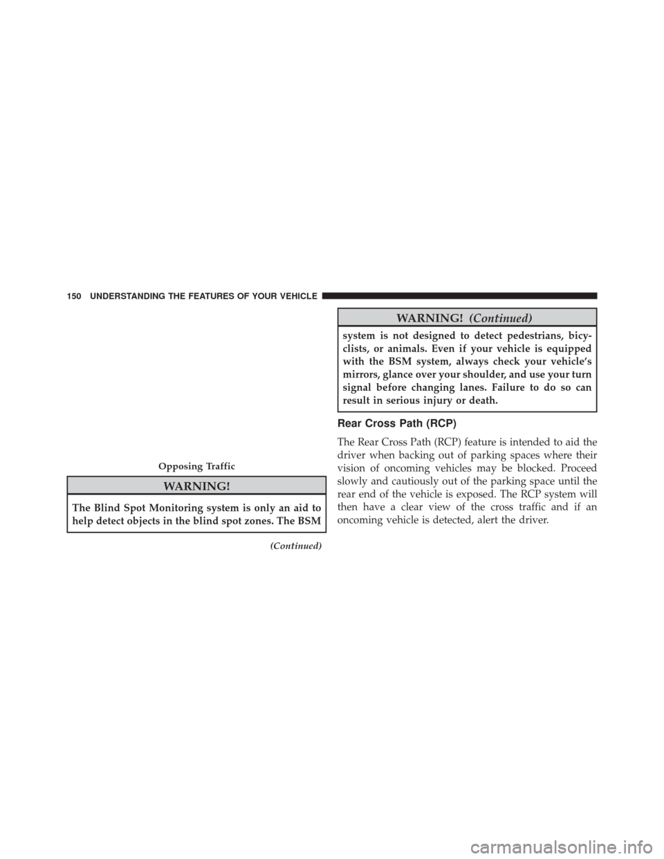 CHRYSLER TOWN AND COUNTRY 2016 5.G Owners Manual WARNING!
The Blind Spot Monitoring system is only an aid to
help detect objects in the blind spot zones. The BSM
(Continued)
WARNING!(Continued)
system is not designed to detect pedestrians, bicy-
cli