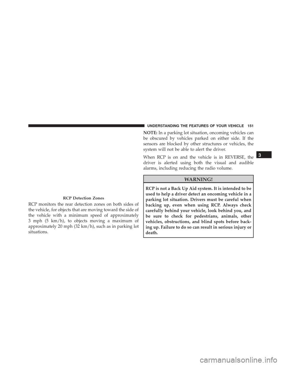 CHRYSLER TOWN AND COUNTRY 2016 5.G Owners Manual RCP monitors the rear detection zones on both sides of
the vehicle, for objects that are moving toward the side of
the vehicle with a minimum speed of approximately
3 mph (5 km/h), to objects moving a CHRYSLER TOWN AND COUNTRY 2016 5.G Owners Manual RCP monitors the rear detection zones on both sides of
the vehicle, for objects that are moving toward the side of
the vehicle with a minimum speed of approximately
3 mph (5 km/h), to objects moving a