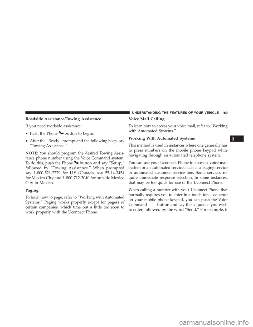 CHRYSLER TOWN AND COUNTRY 2016 5.G Owners Manual Roadside Assistance/Towing Assistance
If you need roadside assistance:
•Push the Phone
button to begin.
•After the “Ready” prompt and the following beep, say
“Towing Assistance.”
NOTE: You