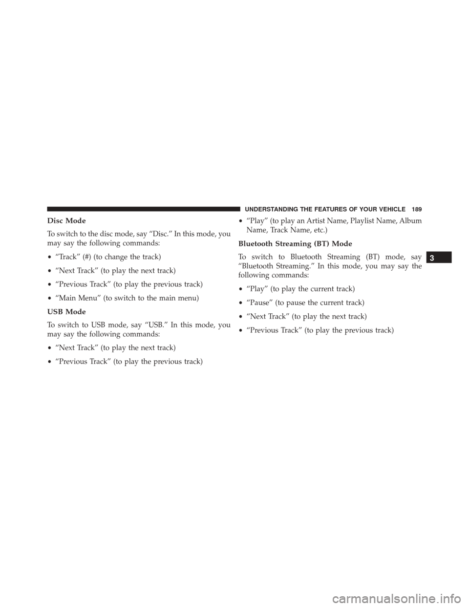 CHRYSLER TOWN AND COUNTRY 2016 5.G Owners Manual Disc Mode
To switch to the disc mode, say “Disc.” In this mode, you
may say the following commands:
•“Track” (#) (to change the track)
• “Next Track” (to play the next track)
• “Pr