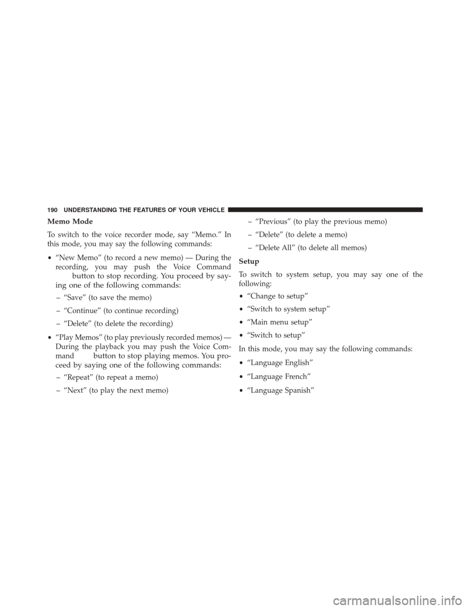 CHRYSLER TOWN AND COUNTRY 2016 5.G Owners Manual Memo Mode
To switch to the voice recorder mode, say “Memo.” In
this mode, you may say the following commands:
•“New Memo” (to record a new memo) — During the
recording, you may push the Vo