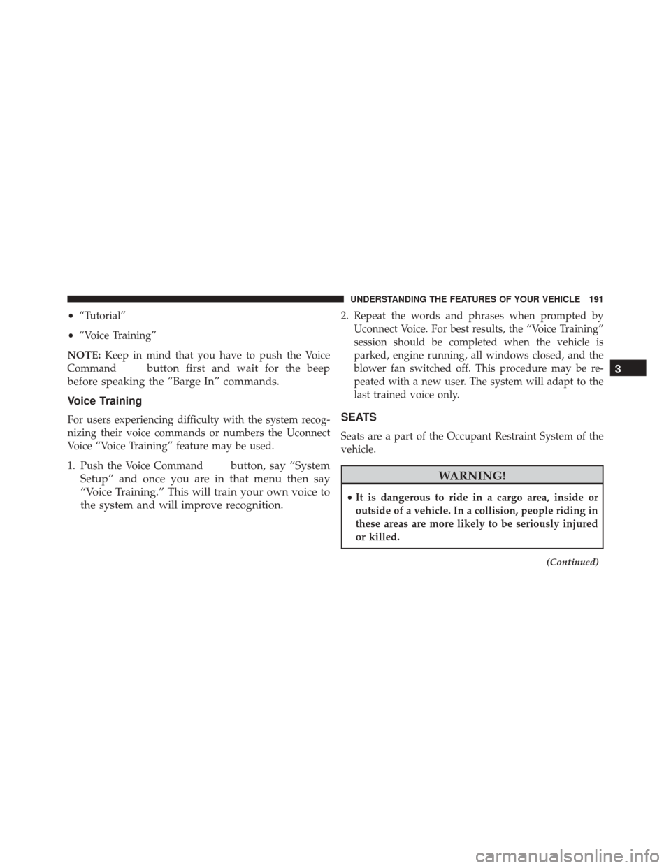 CHRYSLER TOWN AND COUNTRY 2016 5.G Owners Manual •“Tutorial”
• “Voice Training”
NOTE: Keep in mind that you have to push the Voice
Command
button first and wait for the beep
before speaking the “Barge In” commands.
Voice Training
For