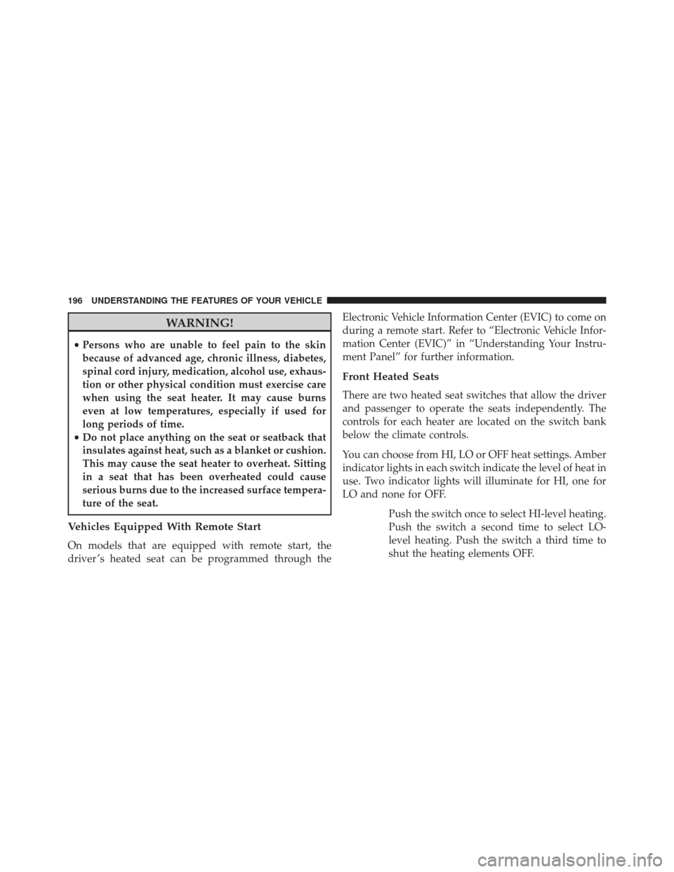 CHRYSLER TOWN AND COUNTRY 2016 5.G Owners Manual WARNING!
•Persons who are unable to feel pain to the skin
because of advanced age, chronic illness, diabetes,
spinal cord injury, medication, alcohol use, exhaus-
tion or other physical condition mu