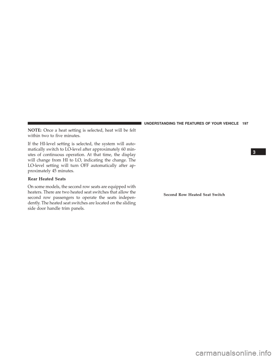 CHRYSLER TOWN AND COUNTRY 2016 5.G Owners Manual NOTE:Once a heat setting is selected, heat will be felt
within two to five minutes.
If the HI-level setting is selected, the system will auto-
matically switch to LO-level after approximately 60 min-
