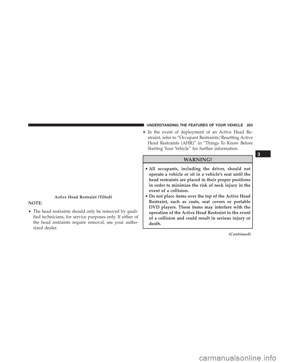 CHRYSLER TOWN AND COUNTRY 2016 5.G Owners Manual NOTE:
•The head restraints should only be removed by quali-
fied technicians, for service purposes only. If either of
the head restraints require removal, see your autho-
rized dealer. •
In the ev
