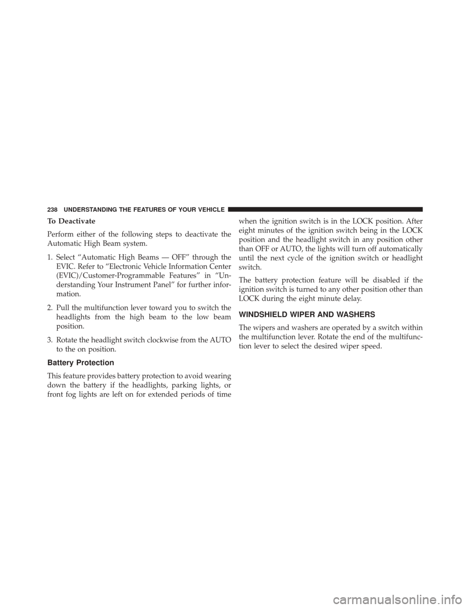 CHRYSLER TOWN AND COUNTRY 2016 5.G Owners Manual To Deactivate
Perform either of the following steps to deactivate the
Automatic High Beam system.
1. Select “Automatic High Beams — OFF” through theEVIC. Refer to “Electronic Vehicle Informati CHRYSLER TOWN AND COUNTRY 2016 5.G Owners Manual To Deactivate
Perform either of the following steps to deactivate the
Automatic High Beam system.
1. Select “Automatic High Beams — OFF” through theEVIC. Refer to “Electronic Vehicle Informati