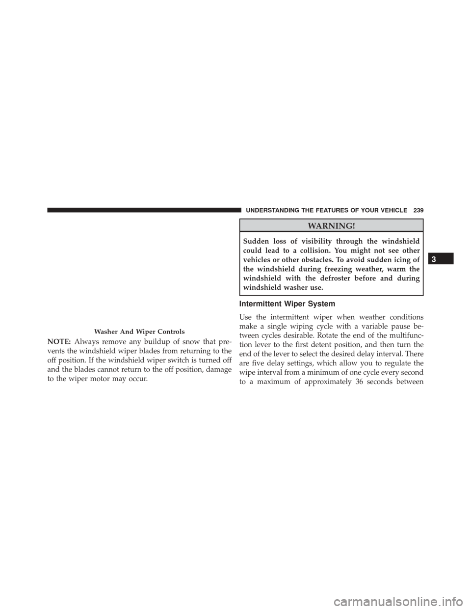 CHRYSLER TOWN AND COUNTRY 2016 5.G Owners Manual NOTE:Always remove any buildup of snow that pre-
vents the windshield wiper blades from returning to the
off position. If the windshield wiper switch is turned off
and the blades cannot return to the CHRYSLER TOWN AND COUNTRY 2016 5.G Owners Manual NOTE:Always remove any buildup of snow that pre-
vents the windshield wiper blades from returning to the
off position. If the windshield wiper switch is turned off
and the blades cannot return to the