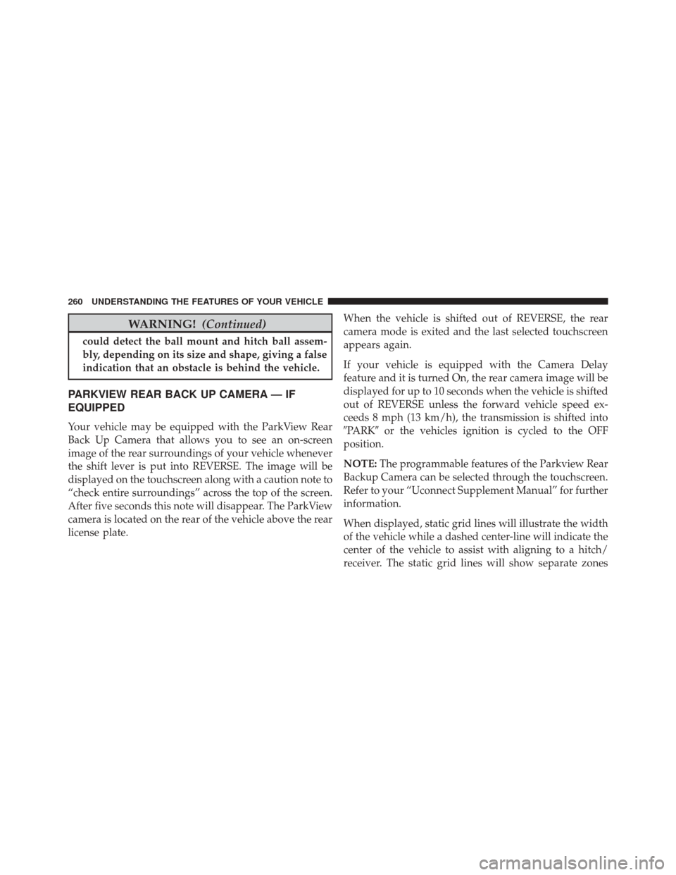 CHRYSLER TOWN AND COUNTRY 2016 5.G Owners Manual WARNING!(Continued)
could detect the ball mount and hitch ball assem-
bly, depending on its size and shape, giving a false
indication that an obstacle is behind the vehicle.
PARKVIEW REAR BACK UP CAME