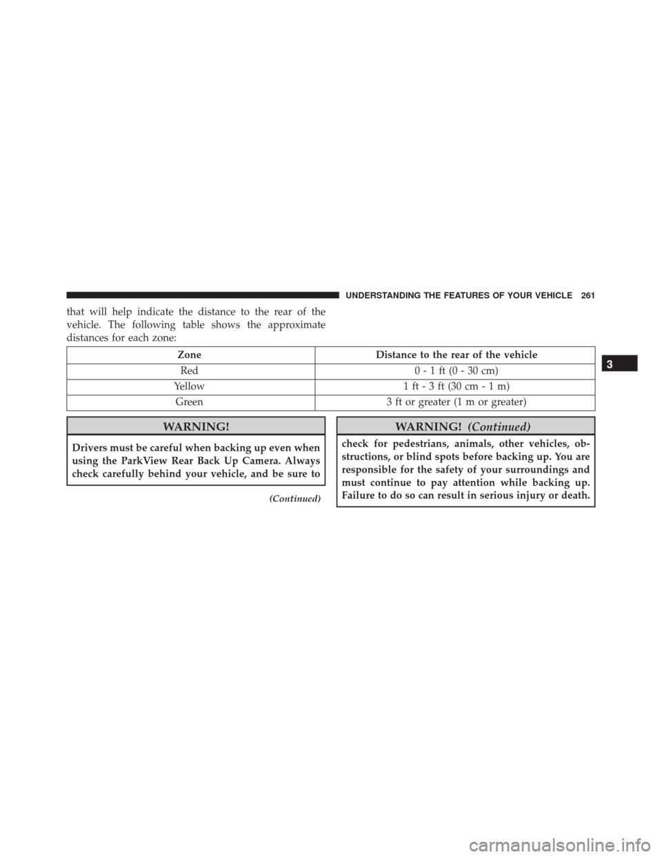 CHRYSLER TOWN AND COUNTRY 2016 5.G Owners Manual that will help indicate the distance to the rear of the
vehicle. The following table shows the approximate
distances for each zone:
ZoneDistance to the rear of the vehicle
Red 0 - 1 ft (0 - 30 cm)
Yel CHRYSLER TOWN AND COUNTRY 2016 5.G Owners Manual that will help indicate the distance to the rear of the
vehicle. The following table shows the approximate
distances for each zone:
ZoneDistance to the rear of the vehicle
Red 0 - 1 ft (0 - 30 cm)
Yel