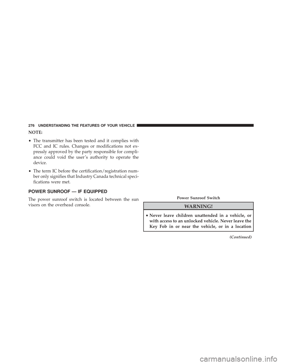 CHRYSLER TOWN AND COUNTRY 2016 5.G User Guide NOTE:
•The transmitter has been tested and it complies with
FCC and IC rules. Changes or modifications not ex-
pressly approved by the party responsible for compli-
ance could void the user ’s aut