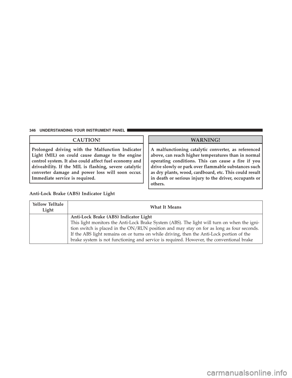 CHRYSLER TOWN AND COUNTRY 2016 5.G Owners Manual CAUTION!
Prolonged driving with the Malfunction Indicator
Light (MIL) on could cause damage to the engine
control system. It also could affect fuel economy and
driveability. If the MIL is flashing, se CHRYSLER TOWN AND COUNTRY 2016 5.G Owners Manual CAUTION!
Prolonged driving with the Malfunction Indicator
Light (MIL) on could cause damage to the engine
control system. It also could affect fuel economy and
driveability. If the MIL is flashing, se