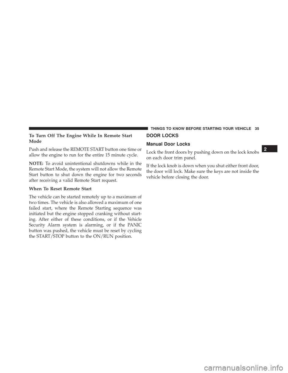 CHRYSLER TOWN AND COUNTRY 2016 5.G Owners Manual To Turn Off The Engine While In Remote Start
Mode
Push and release the REMOTE START button one time or
allow the engine to run for the entire 15 minute cycle.
NOTE:To avoid unintentional shutdowns whi