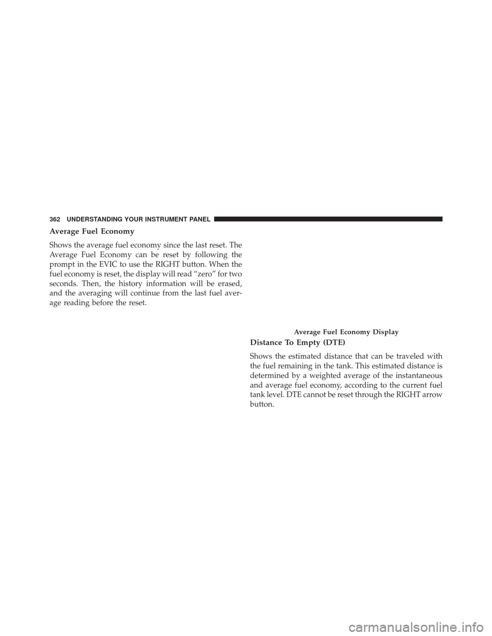 CHRYSLER TOWN AND COUNTRY 2016 5.G Owners Manual Average Fuel Economy
Shows the average fuel economy since the last reset. The
Average Fuel Economy can be reset by following the
prompt in the EVIC to use the RIGHT button. When the
fuel economy is re
