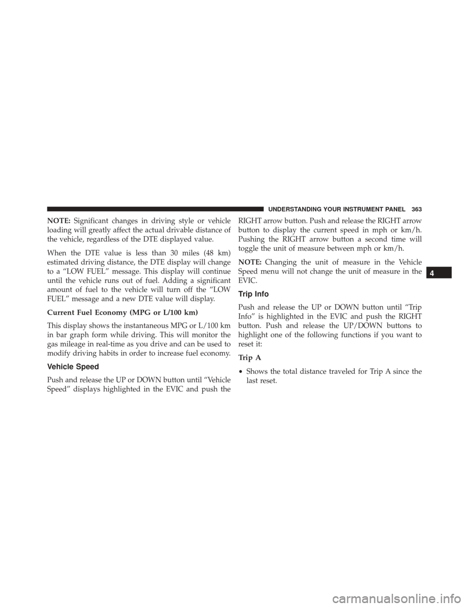CHRYSLER TOWN AND COUNTRY 2016 5.G Owners Manual NOTE:Significant changes in driving style or vehicle
loading will greatly affect the actual drivable distance of
the vehicle, regardless of the DTE displayed value.
When the DTE value is less than 30 