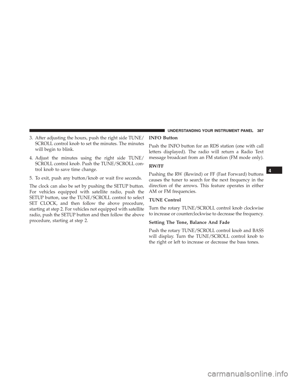 CHRYSLER TOWN AND COUNTRY 2016 5.G Owners Manual 3. After adjusting the hours, push the right side TUNE/SCROLL control knob to set the minutes. The minutes
will begin to blink.
4. Adjust the minutes using the right side TUNE/ SCROLL control knob. Pu