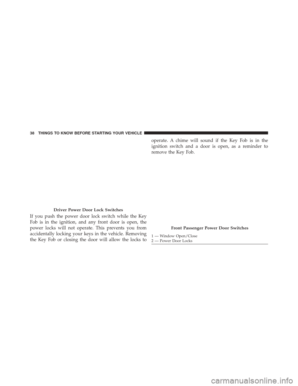 CHRYSLER TOWN AND COUNTRY 2016 5.G Owners Guide If you push the power door lock switch while the Key
Fob is in the ignition, and any front door is open, the
power locks will not operate. This prevents you from
accidentally locking your keys in the 