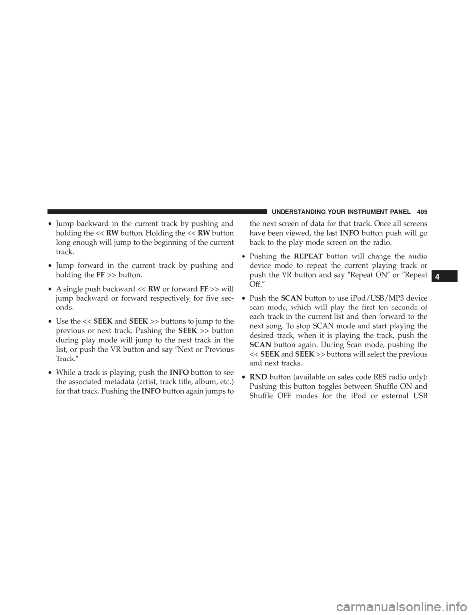 CHRYSLER TOWN AND COUNTRY 2016 5.G Owners Manual •Jump backward in the current track by pushing and
holding the << RWbutton. Holding the << RWbutton
long enough will jump to the beginning of the current
track.
• Jump forward in the current track