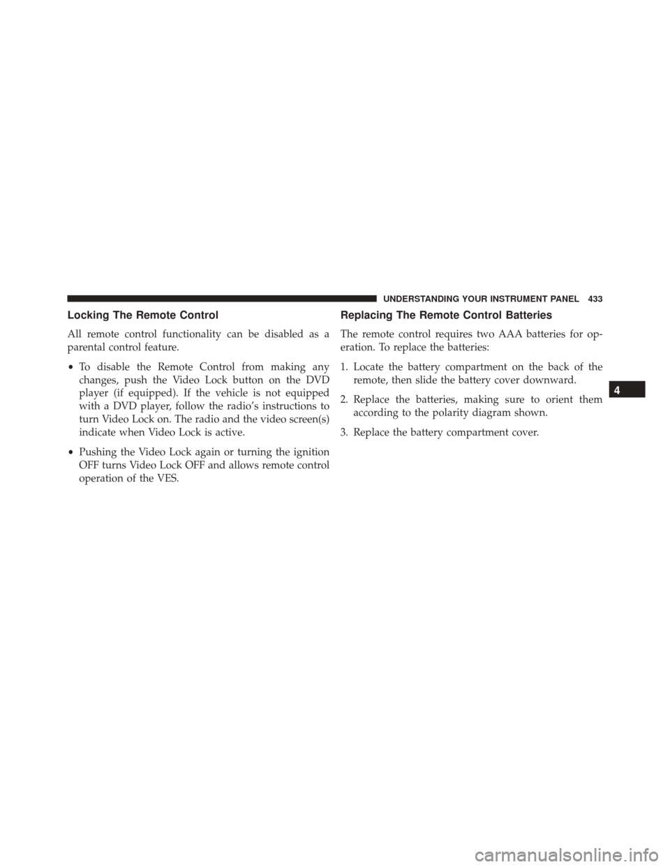 CHRYSLER TOWN AND COUNTRY 2016 5.G Owners Manual Locking The Remote Control
All remote control functionality can be disabled as a
parental control feature.
•To disable the Remote Control from making any
changes, push the Video Lock button on the D