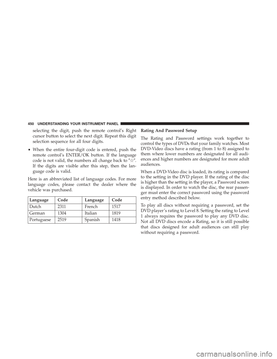 CHRYSLER TOWN AND COUNTRY 2016 5.G Owners Manual selecting the digit, push the remote control’s Right
cursor button to select the next digit. Repeat this digit
selection sequence for all four digits.
• When the entire four-digit code is entered,