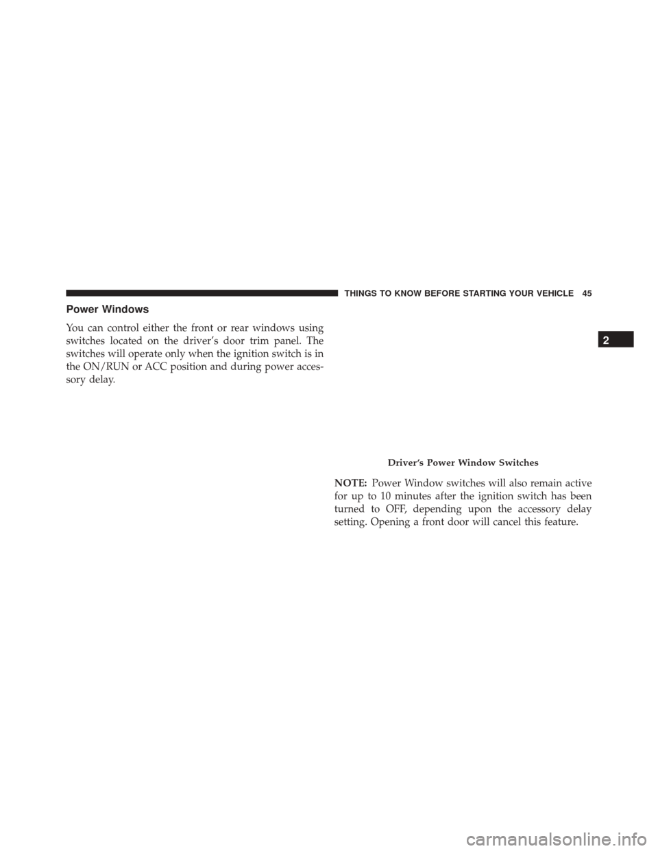 CHRYSLER TOWN AND COUNTRY 2016 5.G Service Manual Power Windows
You can control either the front or rear windows using
switches located on the driver’s door trim panel. The
switches will operate only when the ignition switch is in
the ON/RUN or ACC